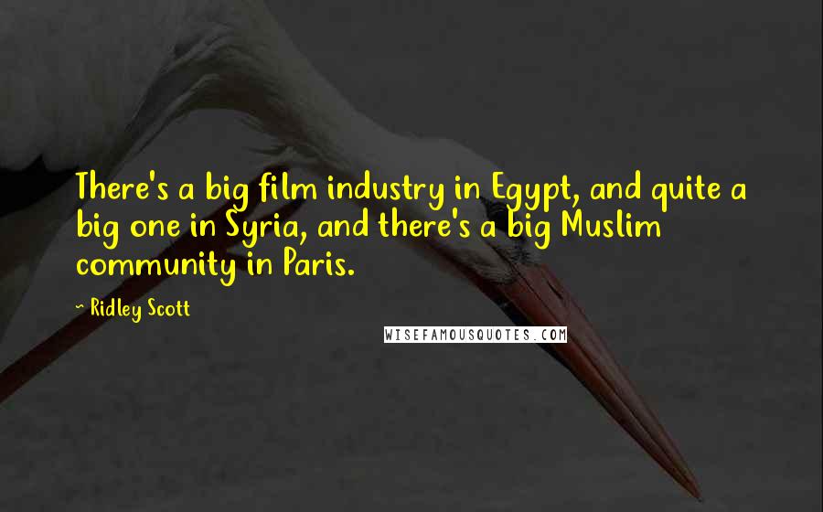 Ridley Scott Quotes: There's a big film industry in Egypt, and quite a big one in Syria, and there's a big Muslim community in Paris.