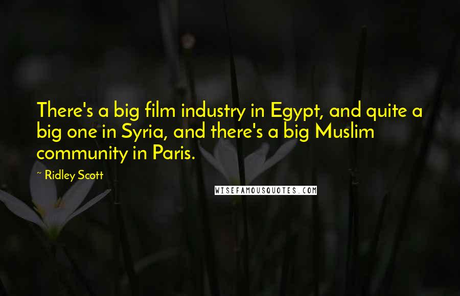 Ridley Scott Quotes: There's a big film industry in Egypt, and quite a big one in Syria, and there's a big Muslim community in Paris.