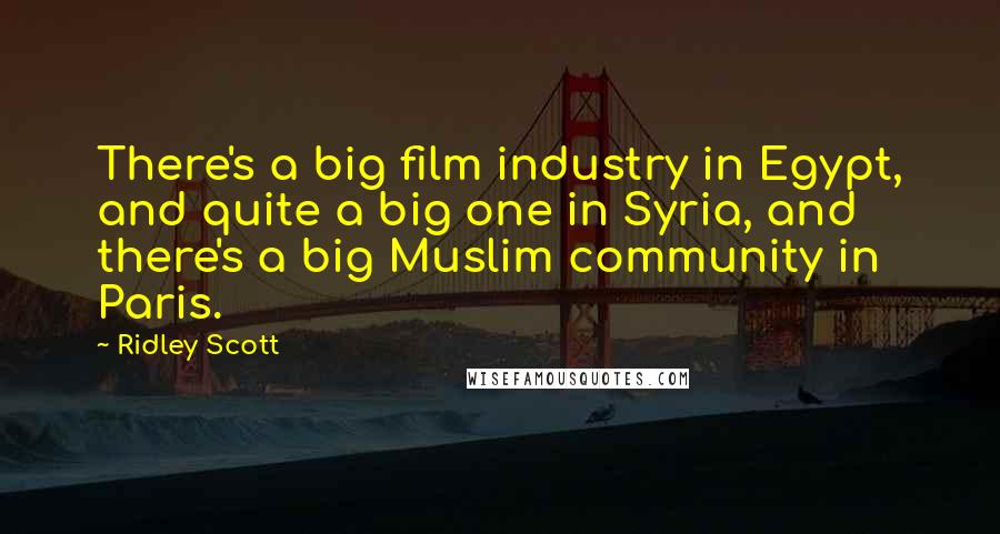 Ridley Scott Quotes: There's a big film industry in Egypt, and quite a big one in Syria, and there's a big Muslim community in Paris.