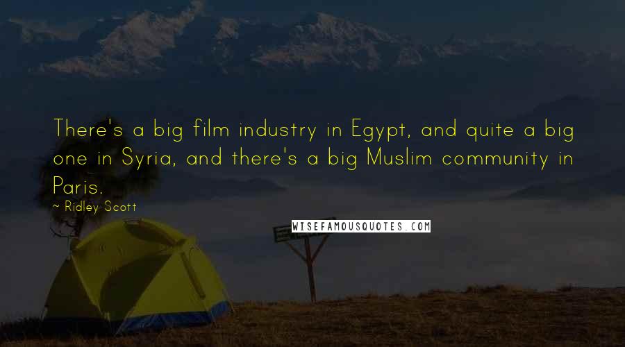 Ridley Scott Quotes: There's a big film industry in Egypt, and quite a big one in Syria, and there's a big Muslim community in Paris.