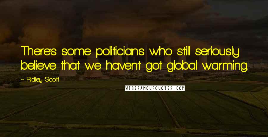 Ridley Scott Quotes: There's some politicians who still seriously believe that we haven't got global warming.