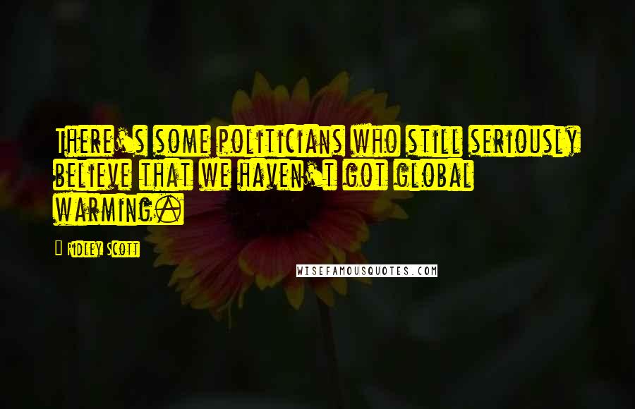 Ridley Scott Quotes: There's some politicians who still seriously believe that we haven't got global warming.