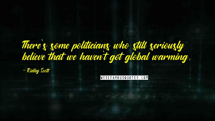 Ridley Scott Quotes: There's some politicians who still seriously believe that we haven't got global warming.