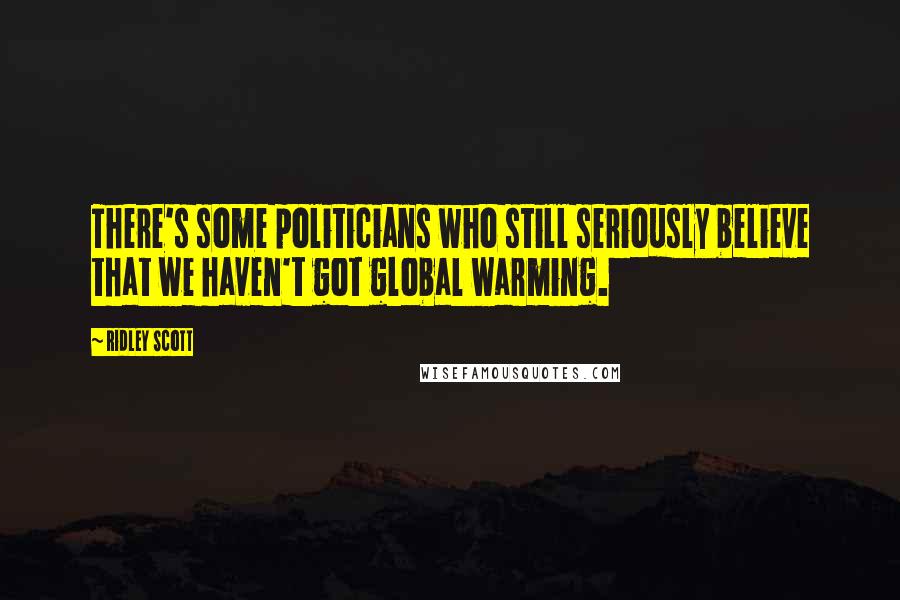 Ridley Scott Quotes: There's some politicians who still seriously believe that we haven't got global warming.