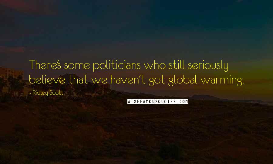 Ridley Scott Quotes: There's some politicians who still seriously believe that we haven't got global warming.