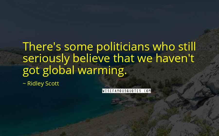 Ridley Scott Quotes: There's some politicians who still seriously believe that we haven't got global warming.