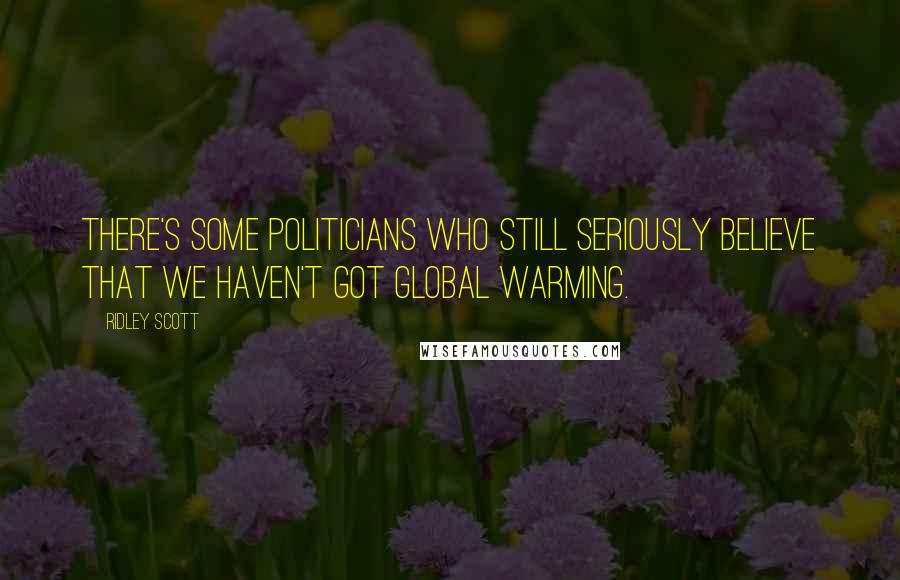 Ridley Scott Quotes: There's some politicians who still seriously believe that we haven't got global warming.