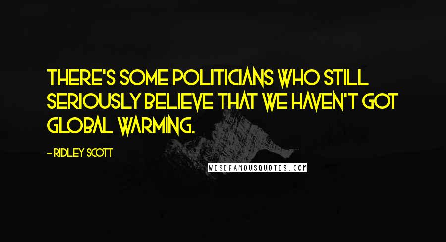 Ridley Scott Quotes: There's some politicians who still seriously believe that we haven't got global warming.
