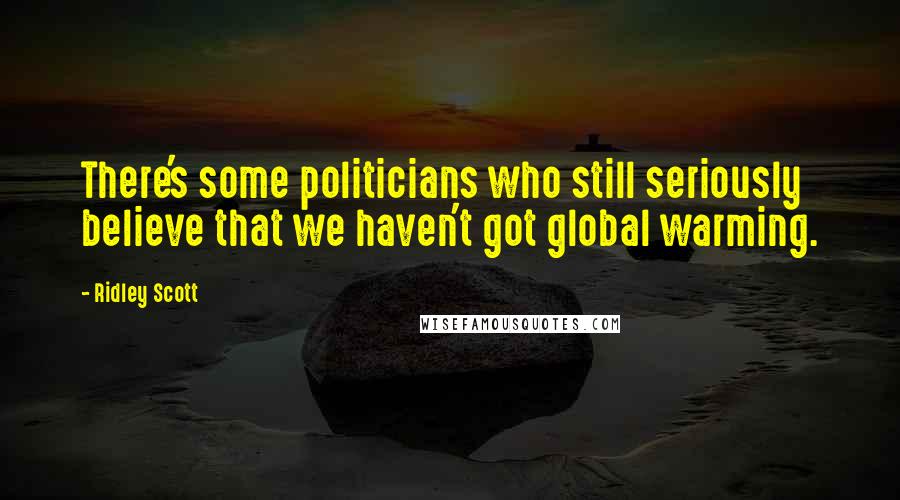 Ridley Scott Quotes: There's some politicians who still seriously believe that we haven't got global warming.