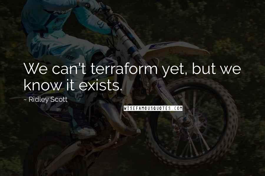 Ridley Scott Quotes: We can't terraform yet, but we know it exists.