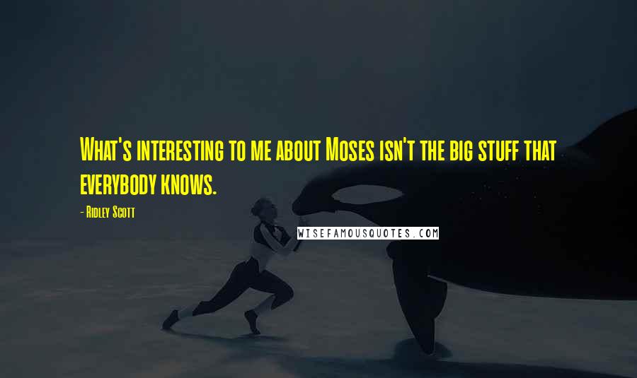 Ridley Scott Quotes: What's interesting to me about Moses isn't the big stuff that everybody knows.