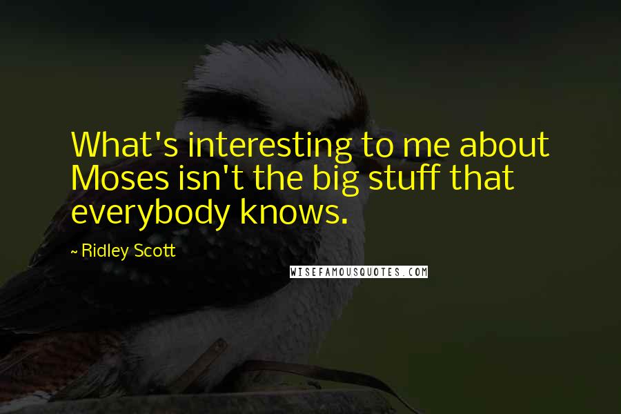 Ridley Scott Quotes: What's interesting to me about Moses isn't the big stuff that everybody knows.