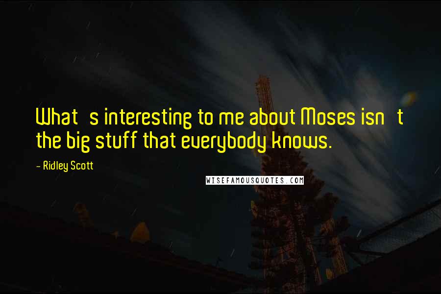 Ridley Scott Quotes: What's interesting to me about Moses isn't the big stuff that everybody knows.