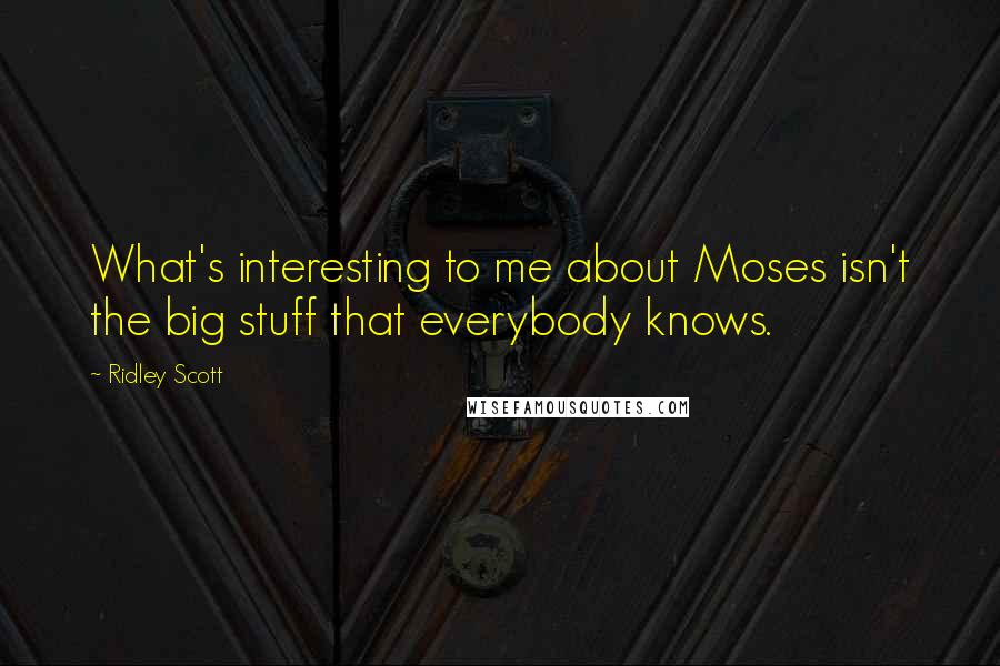 Ridley Scott Quotes: What's interesting to me about Moses isn't the big stuff that everybody knows.