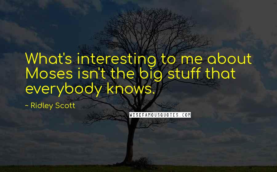 Ridley Scott Quotes: What's interesting to me about Moses isn't the big stuff that everybody knows.