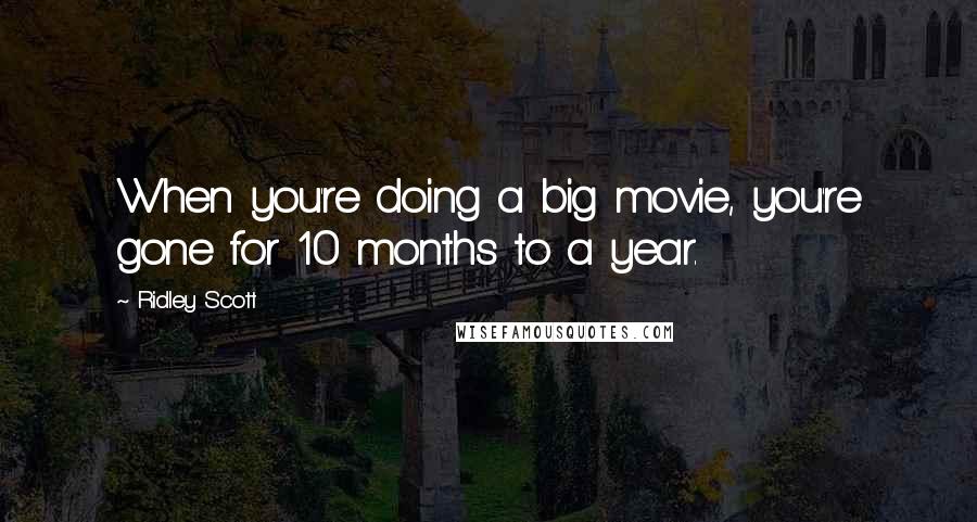 Ridley Scott Quotes: When you're doing a big movie, you're gone for 10 months to a year.