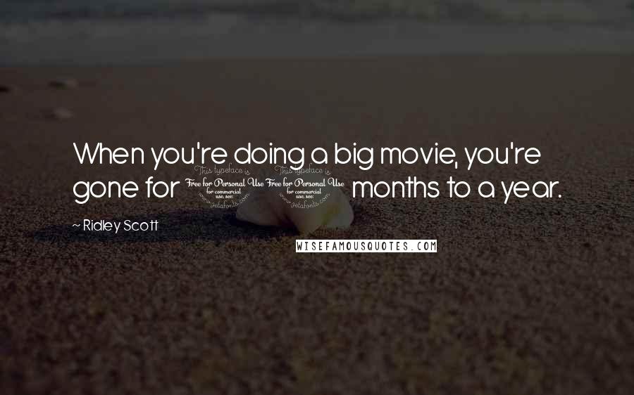 Ridley Scott Quotes: When you're doing a big movie, you're gone for 10 months to a year.