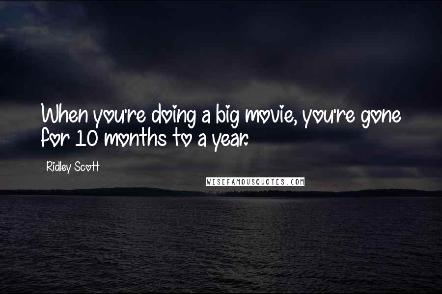 Ridley Scott Quotes: When you're doing a big movie, you're gone for 10 months to a year.