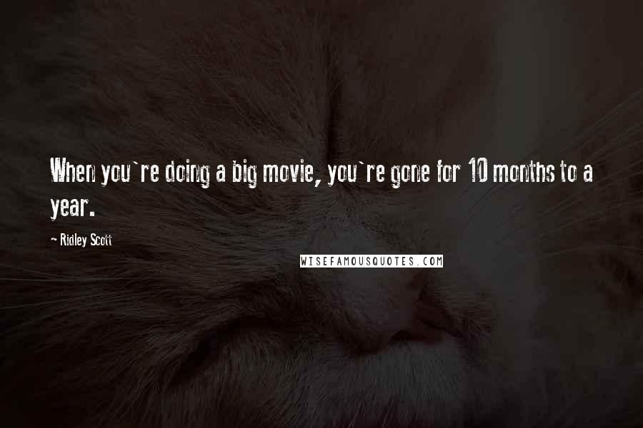 Ridley Scott Quotes: When you're doing a big movie, you're gone for 10 months to a year.