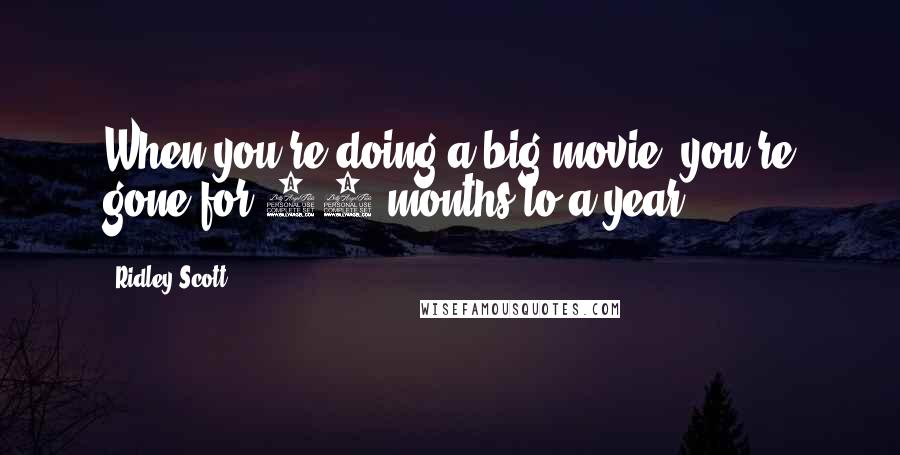 Ridley Scott Quotes: When you're doing a big movie, you're gone for 10 months to a year.