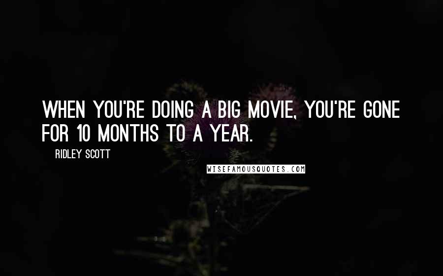 Ridley Scott Quotes: When you're doing a big movie, you're gone for 10 months to a year.