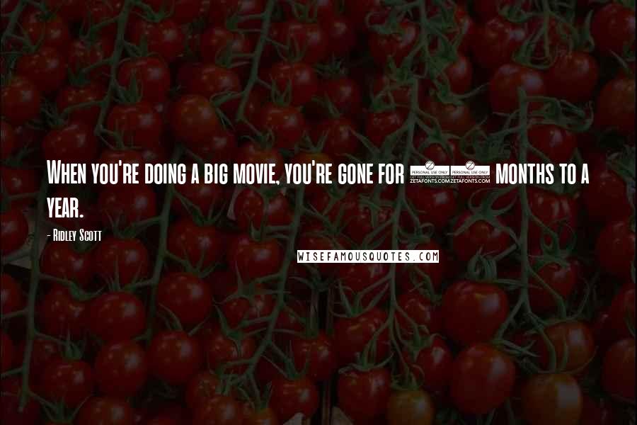 Ridley Scott Quotes: When you're doing a big movie, you're gone for 10 months to a year.