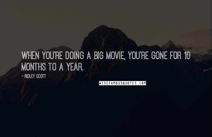 Ridley Scott Quotes: When you're doing a big movie, you're gone for 10 months to a year.