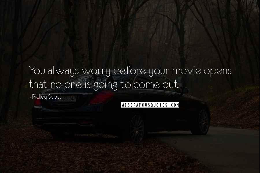 Ridley Scott Quotes: You always worry before your movie opens that no one is going to come out.