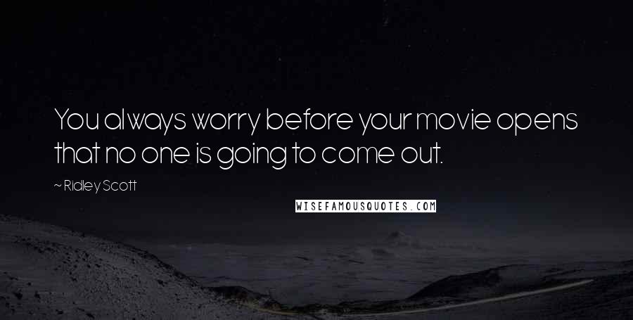 Ridley Scott Quotes: You always worry before your movie opens that no one is going to come out.