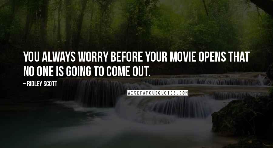 Ridley Scott Quotes: You always worry before your movie opens that no one is going to come out.