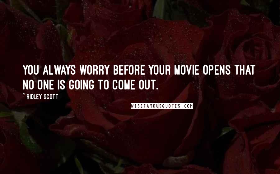 Ridley Scott Quotes: You always worry before your movie opens that no one is going to come out.