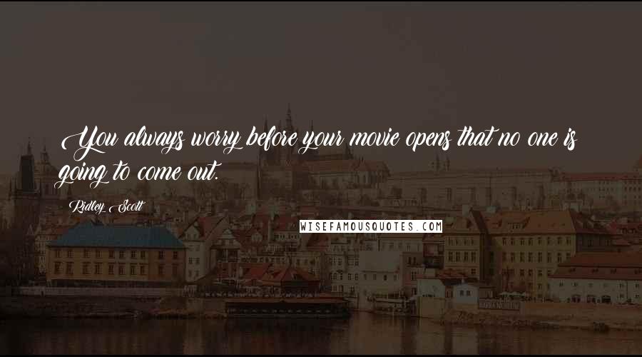 Ridley Scott Quotes: You always worry before your movie opens that no one is going to come out.