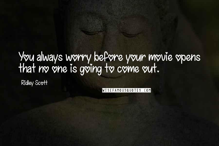 Ridley Scott Quotes: You always worry before your movie opens that no one is going to come out.