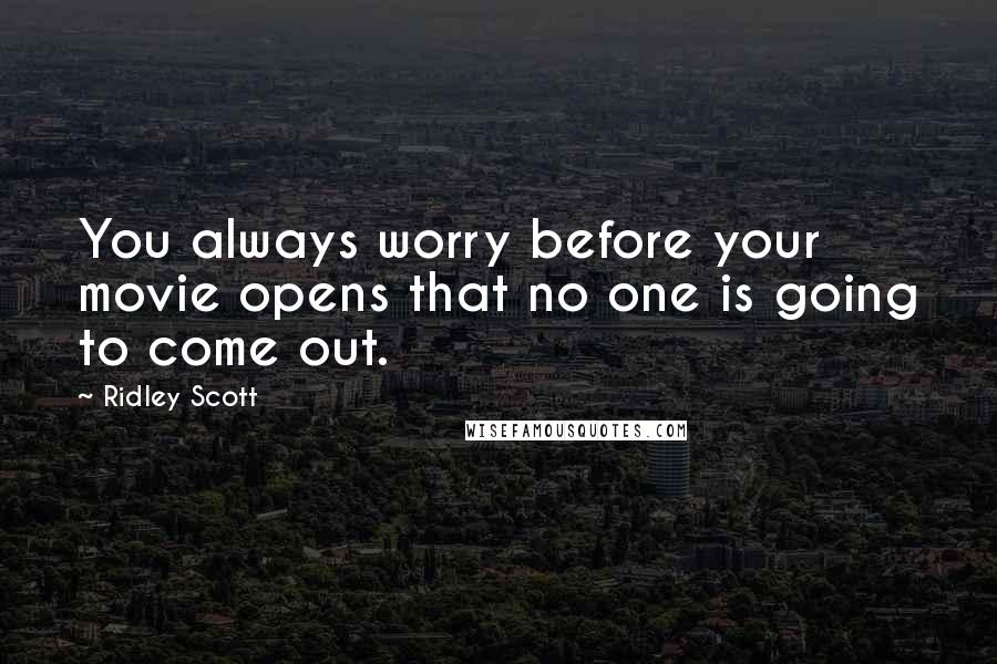 Ridley Scott Quotes: You always worry before your movie opens that no one is going to come out.