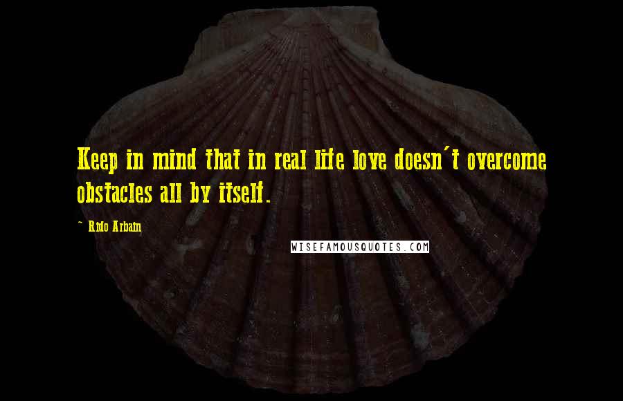 Rido Arbain Quotes: Keep in mind that in real life love doesn't overcome obstacles all by itself.