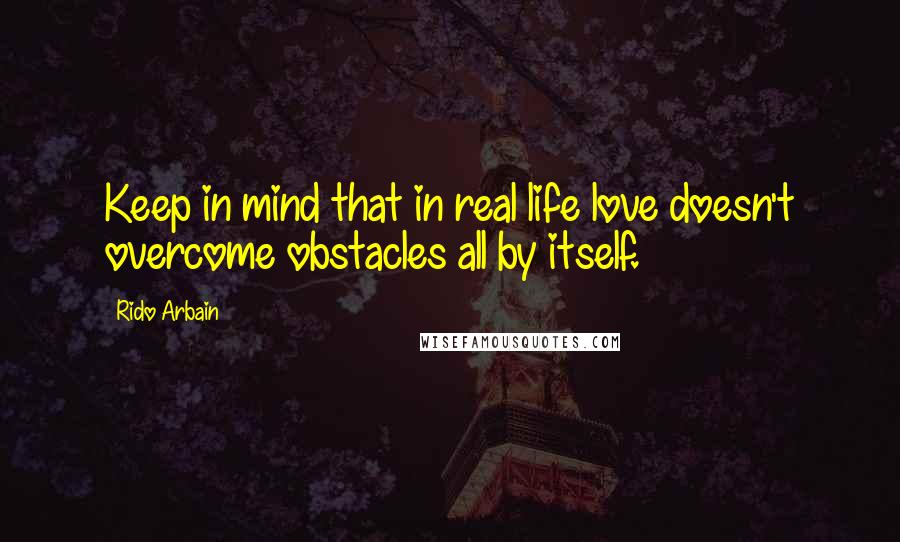 Rido Arbain Quotes: Keep in mind that in real life love doesn't overcome obstacles all by itself.