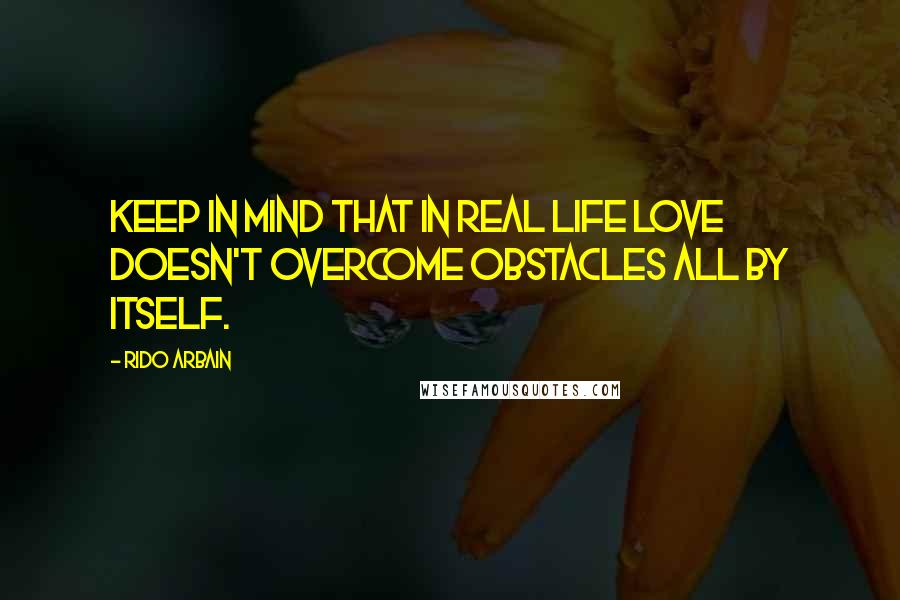 Rido Arbain Quotes: Keep in mind that in real life love doesn't overcome obstacles all by itself.