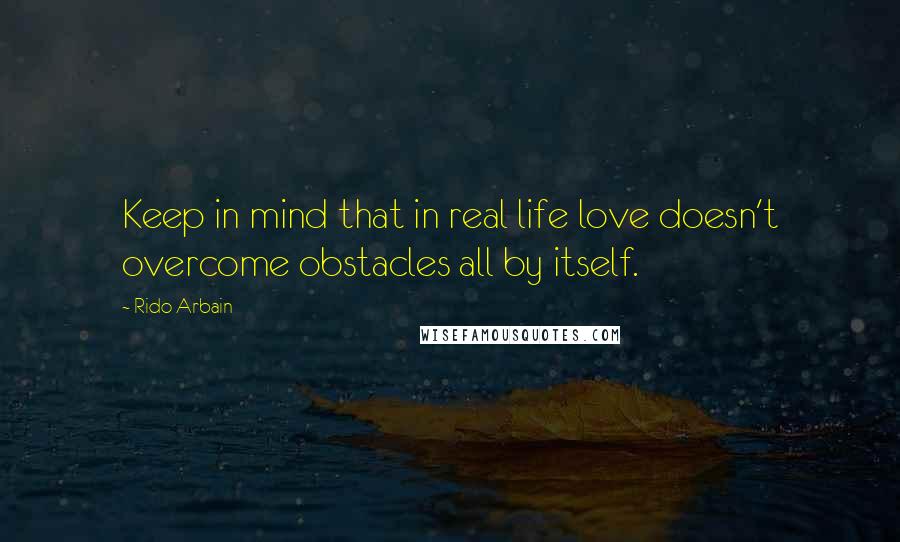 Rido Arbain Quotes: Keep in mind that in real life love doesn't overcome obstacles all by itself.