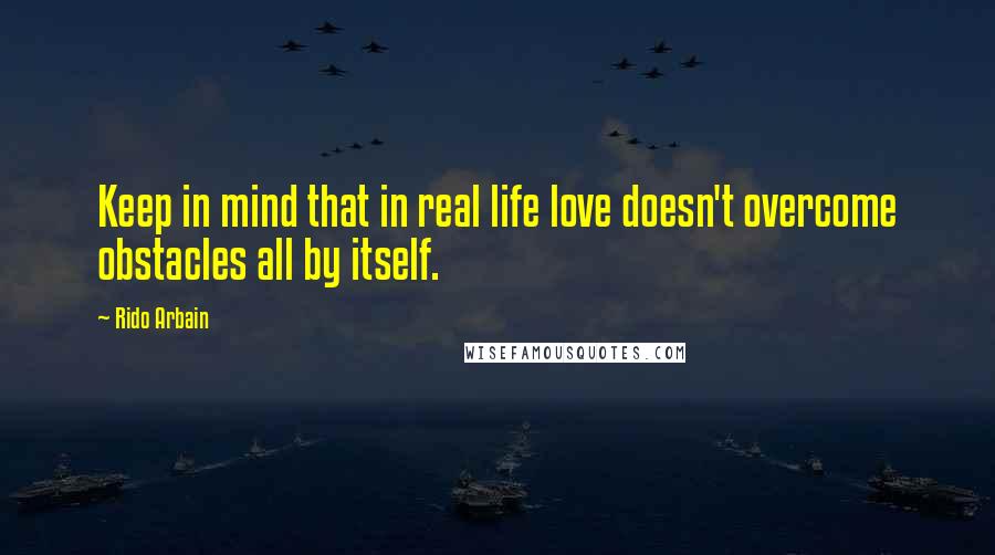 Rido Arbain Quotes: Keep in mind that in real life love doesn't overcome obstacles all by itself.