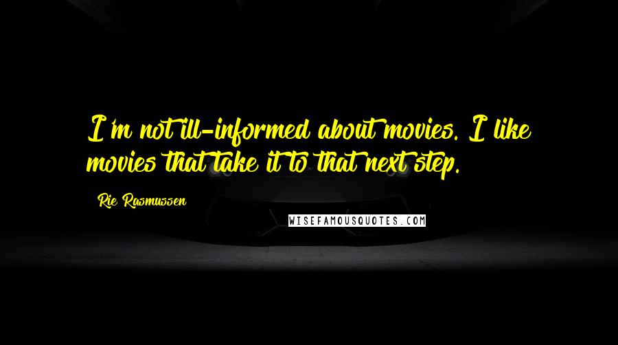 Rie Rasmussen Quotes: I'm not ill-informed about movies. I like movies that take it to that next step.