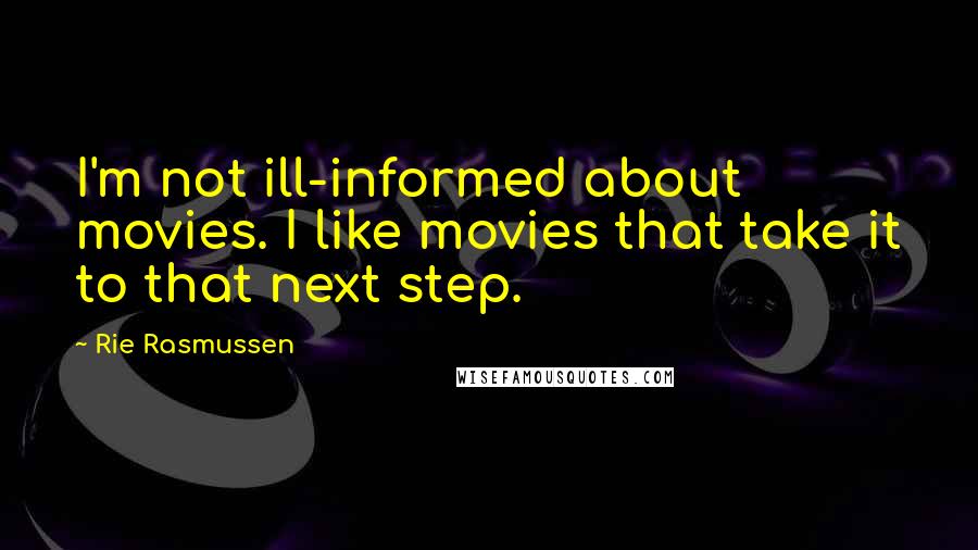 Rie Rasmussen Quotes: I'm not ill-informed about movies. I like movies that take it to that next step.