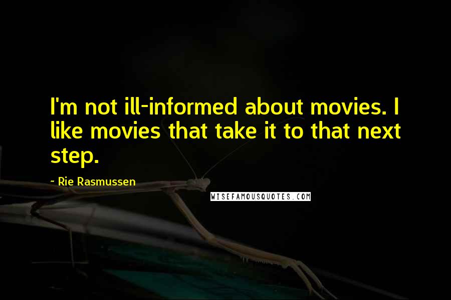 Rie Rasmussen Quotes: I'm not ill-informed about movies. I like movies that take it to that next step.