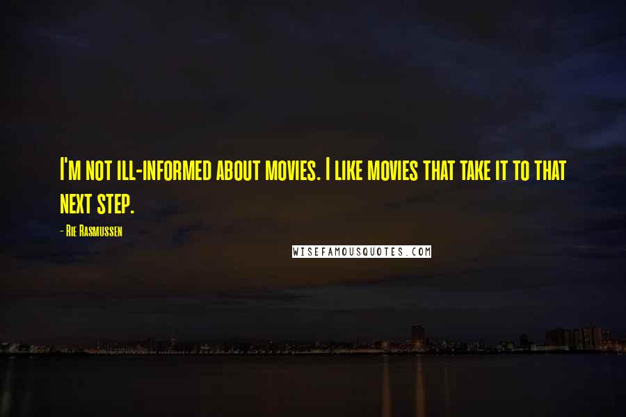 Rie Rasmussen Quotes: I'm not ill-informed about movies. I like movies that take it to that next step.