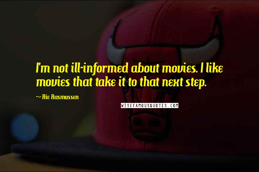 Rie Rasmussen Quotes: I'm not ill-informed about movies. I like movies that take it to that next step.