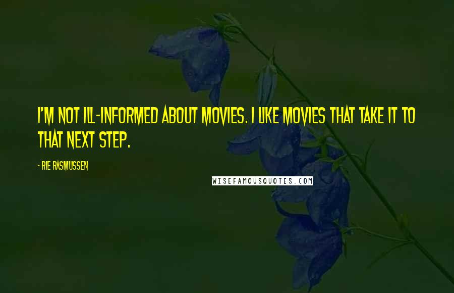 Rie Rasmussen Quotes: I'm not ill-informed about movies. I like movies that take it to that next step.