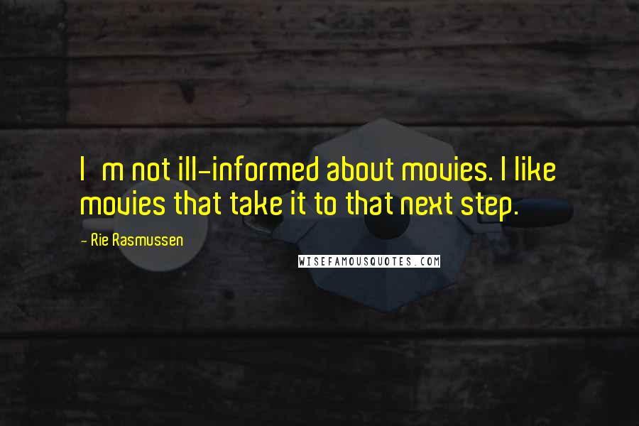 Rie Rasmussen Quotes: I'm not ill-informed about movies. I like movies that take it to that next step.