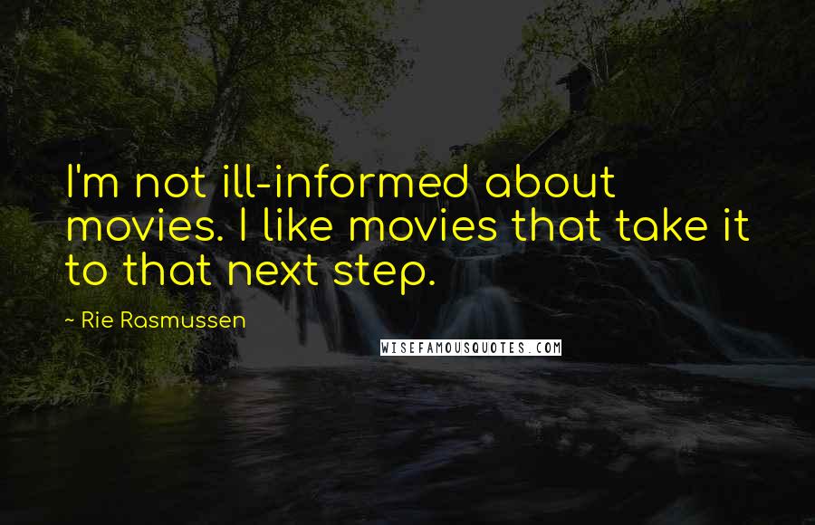 Rie Rasmussen Quotes: I'm not ill-informed about movies. I like movies that take it to that next step.