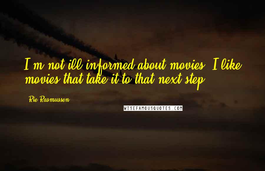 Rie Rasmussen Quotes: I'm not ill-informed about movies. I like movies that take it to that next step.