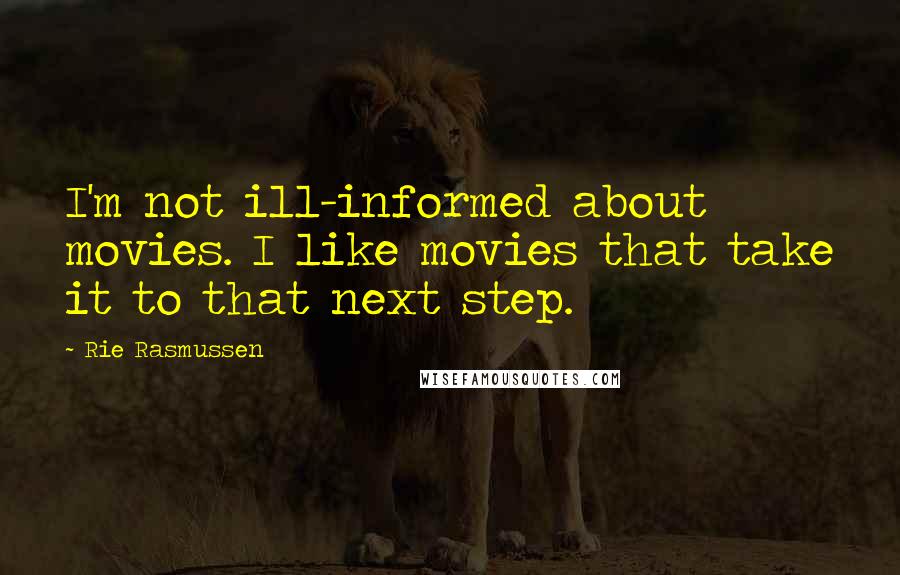Rie Rasmussen Quotes: I'm not ill-informed about movies. I like movies that take it to that next step.