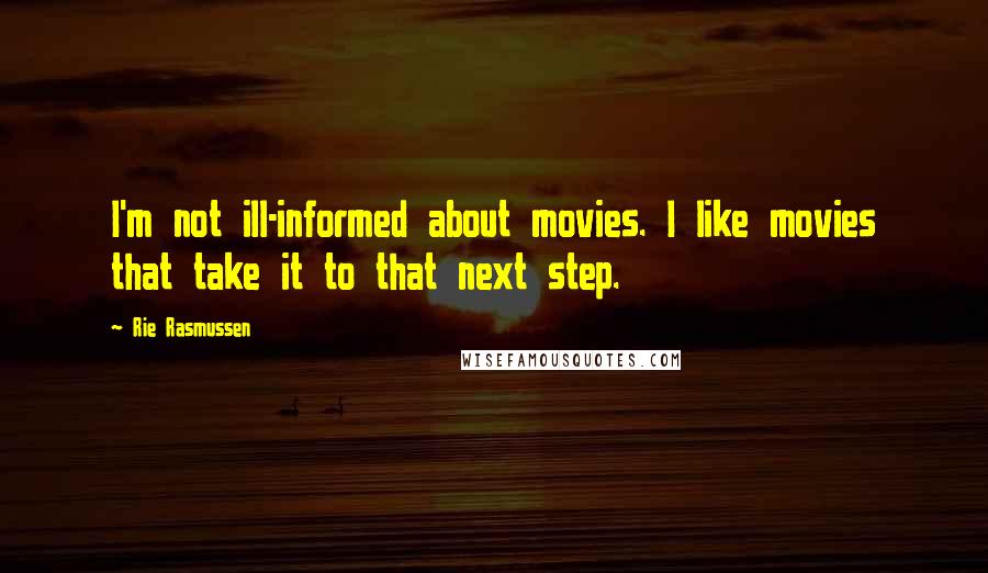 Rie Rasmussen Quotes: I'm not ill-informed about movies. I like movies that take it to that next step.